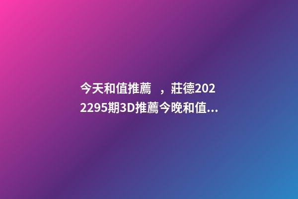 今天和值推薦，莊德2022295期3D推薦今晚和值我買13-第1張-觀點-玄機派